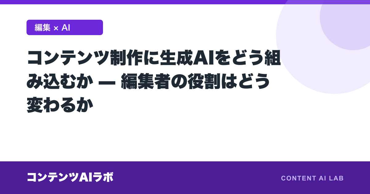 コンテンツ制作に生成AIをどう組み込むか — 編集者の役割はどう変わるか